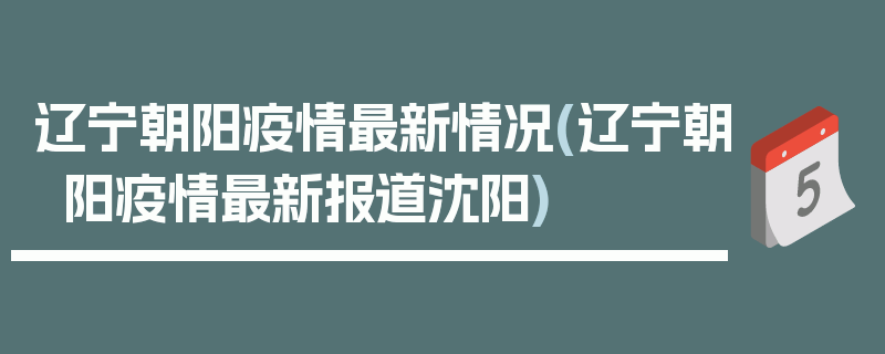 辽宁朝阳疫情最新情况(辽宁朝阳疫情最新报道沈阳)