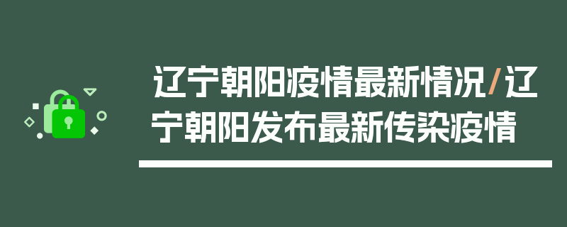 辽宁朝阳疫情最新情况/辽宁朝阳发布最新传染疫情