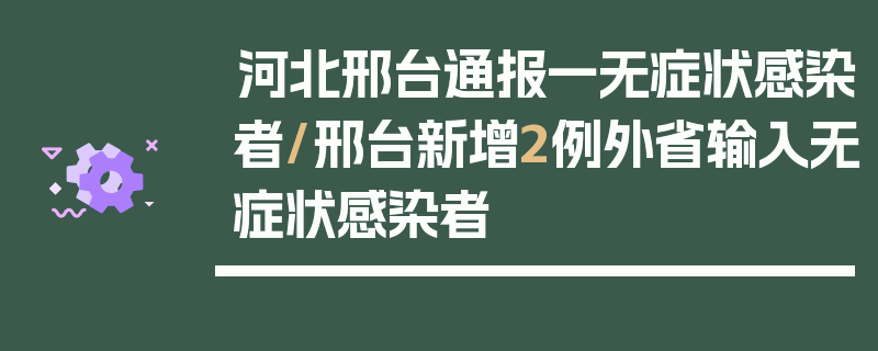 河北邢台通报一无症状感染者/邢台新增2例外省输入无症状感染者