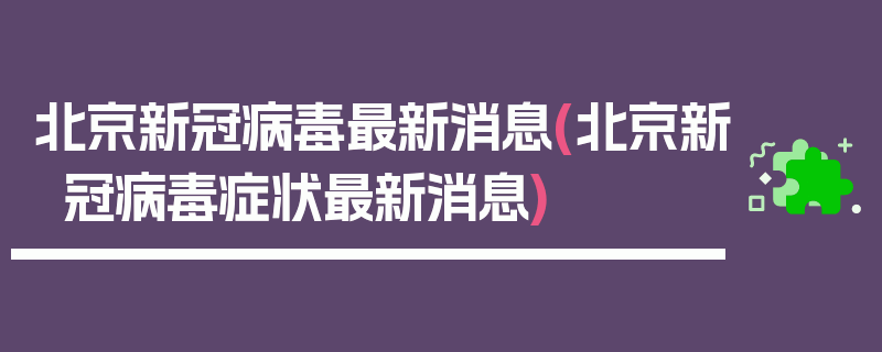 北京新冠病毒最新消息(北京新冠病毒症状最新消息)