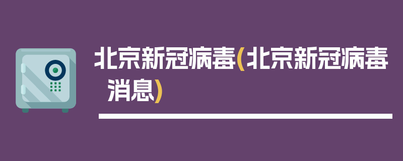 北京新冠病毒(北京新冠病毒消息)