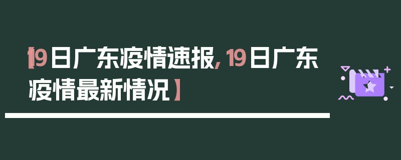 【19日广东疫情速报,19日广东疫情最新情况】