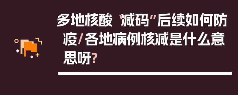 多地核酸“减码”后续如何防疫/各地病例核减是什么意思呀?
