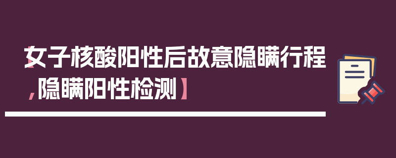 【女子核酸阳性后故意隐瞒行程,隐瞒阳性检测】
