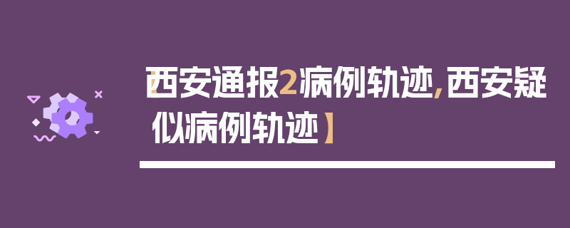 【西安通报2病例轨迹,西安疑似病例轨迹】