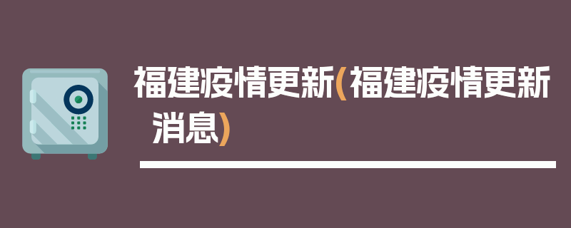 福建疫情更新(福建疫情更新消息)