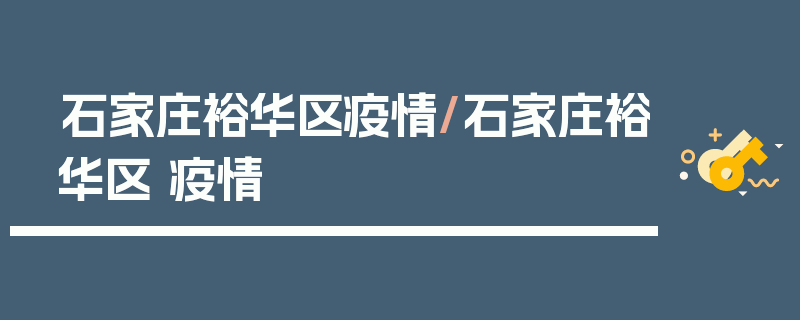 石家庄裕华区疫情/石家庄裕华区 疫情