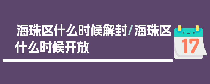 海珠区什么时候解封/海珠区什么时候开放