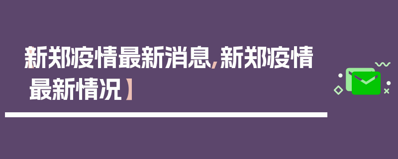 【新郑疫情最新消息,新郑疫情最新情况】