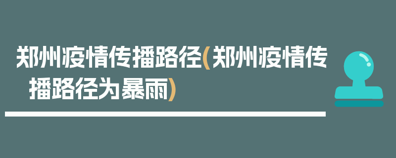 郑州疫情传播路径(郑州疫情传播路径为暴雨)