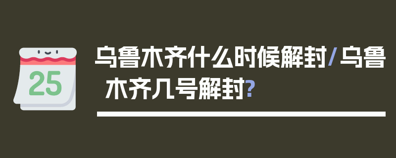 乌鲁木齐什么时候解封/乌鲁木齐几号解封?