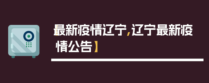 【最新疫情辽宁,辽宁最新疫情公告】