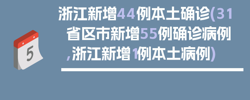 浙江新增44例本土确诊(31省区市新增55例确诊病例,浙江新增1例本土病例)