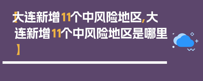 【大连新增11个中风险地区,大连新增11个中风险地区是哪里】