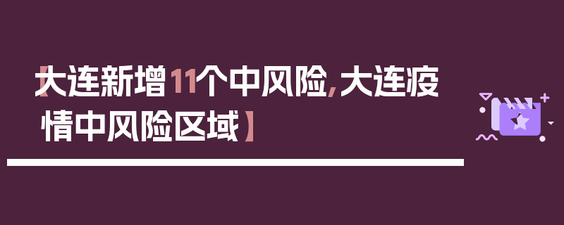 【大连新增11个中风险,大连疫情中风险区域】