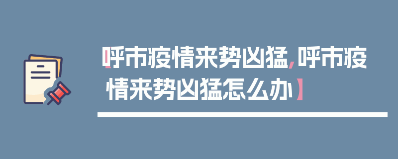 【呼市疫情来势凶猛,呼市疫情来势凶猛怎么办】