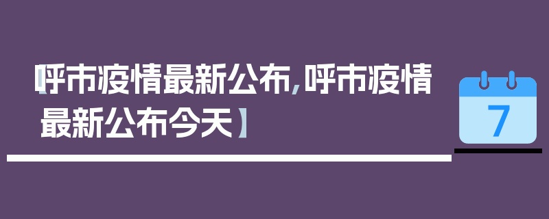 【呼市疫情最新公布,呼市疫情最新公布今天】