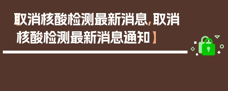 【取消核酸检测最新消息,取消核酸检测最新消息通知】