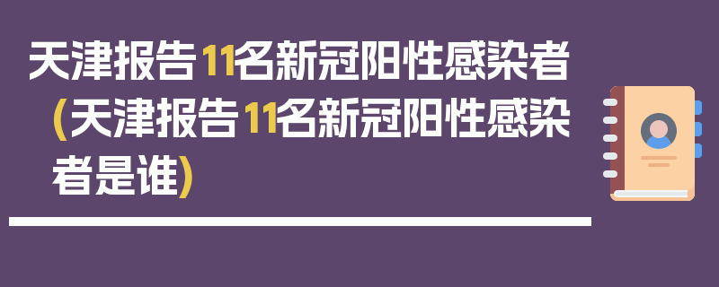 天津报告11名新冠阳性感染者(天津报告11名新冠阳性感染者是谁)