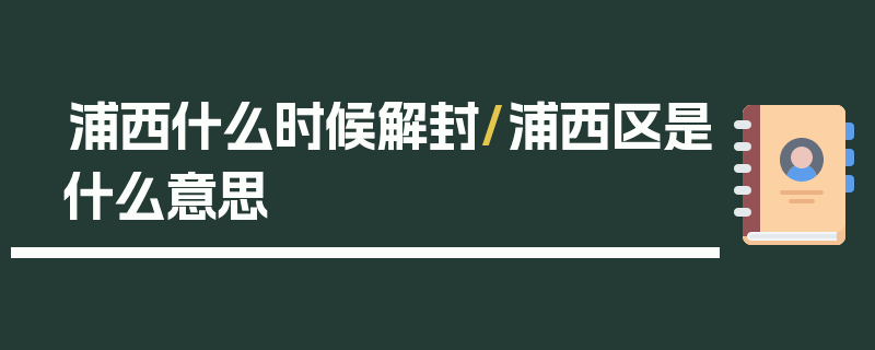 浦西什么时候解封/浦西区是什么意思