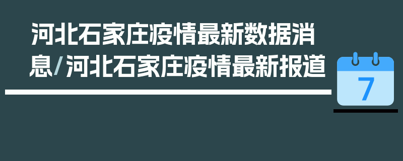 河北石家庄疫情最新数据消息/河北石家庄疫情最新报道