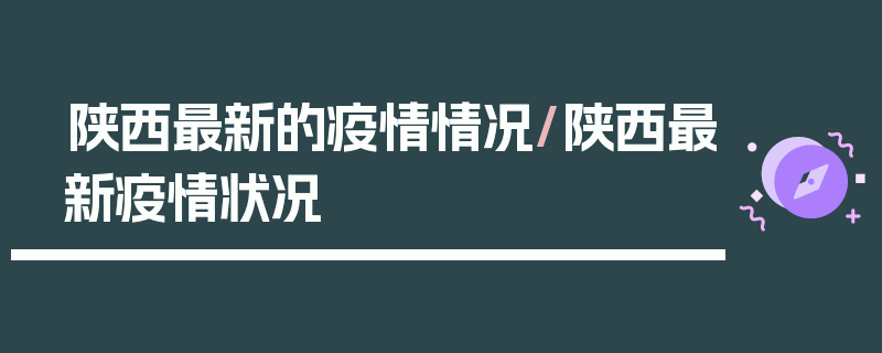 陕西最新的疫情情况/陕西最新疫情状况
