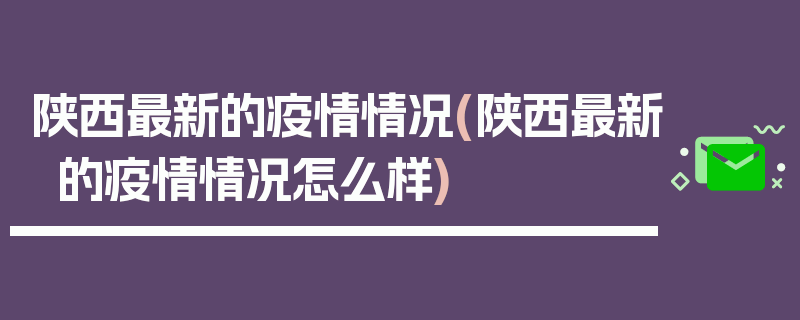 陕西最新的疫情情况(陕西最新的疫情情况怎么样)