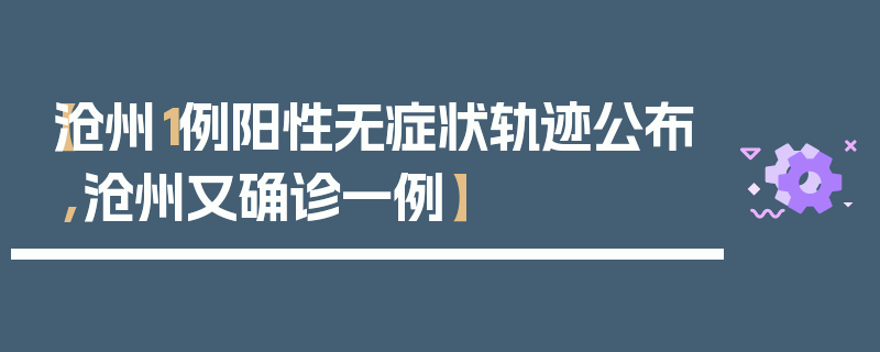 【沧州1例阳性无症状轨迹公布,沧州又确诊一例】