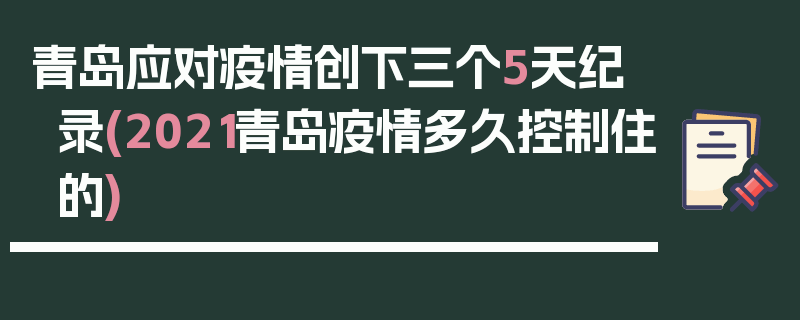 青岛应对疫情创下三个5天纪录(2021青岛疫情多久控制住的)