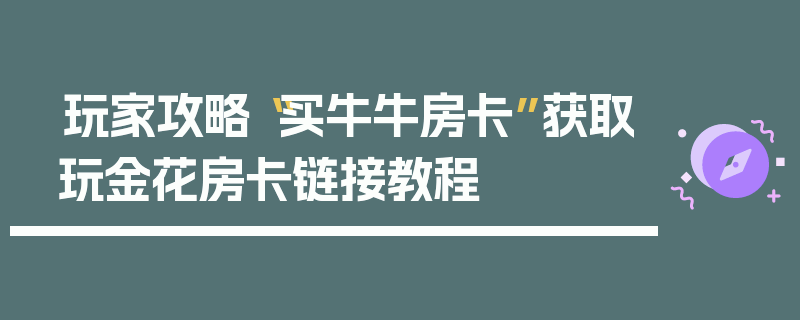 玩家攻略“买牛牛房卡”获取玩金花房卡链接教程