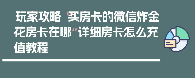 玩家攻略“买房卡的微信炸金花房卡在哪”详细房卡怎么充值教程