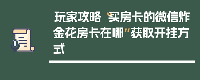 玩家攻略“买房卡的微信炸金花房卡在哪”获取开挂方式