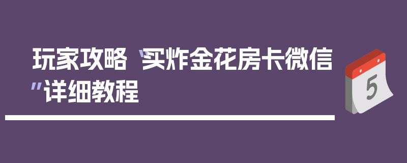 玩家攻略“买炸金花房卡微信”详细教程