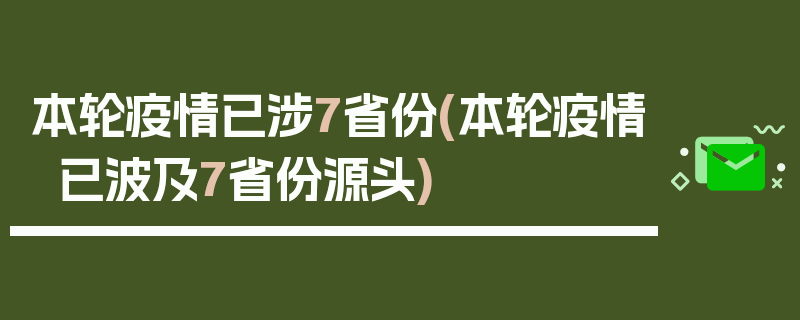 本轮疫情已涉7省份(本轮疫情已波及7省份源头)