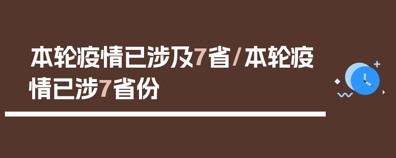 本轮疫情已涉及7省/本轮疫情已涉7省份
