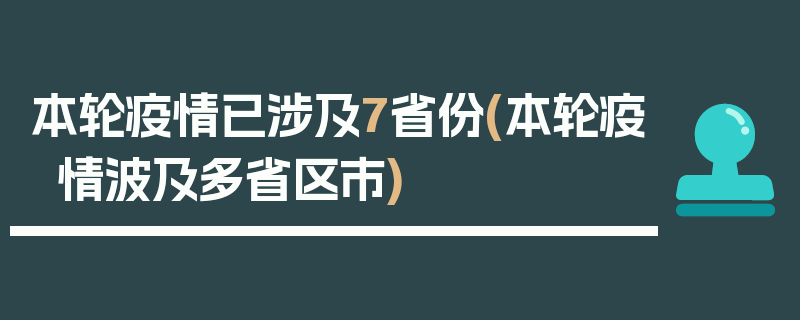 本轮疫情已涉及7省份(本轮疫情波及多省区市)