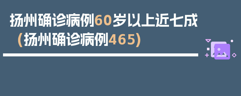 扬州确诊病例60岁以上近七成(扬州确诊病例465)