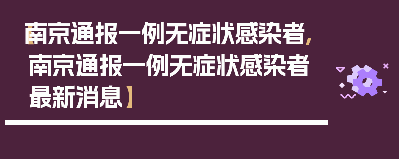 【南京通报一例无症状感染者,南京通报一例无症状感染者最新消息】
