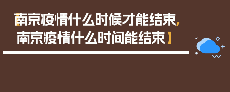 【南京疫情什么时候才能结束,南京疫情什么时间能结束】