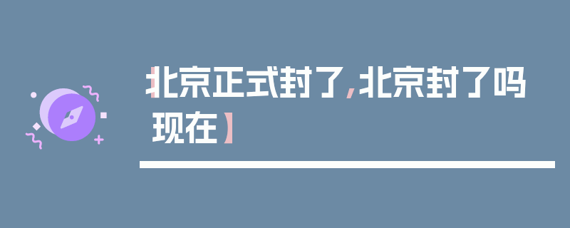 【北京正式封了,北京封了吗现在】