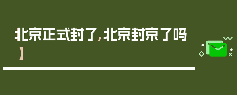 【北京正式封了,北京封京了吗】