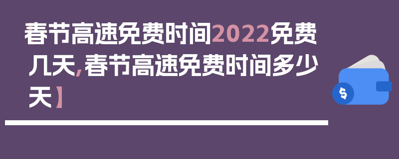 【春节高速免费时间2022免费几天,春节高速免费时间多少天】