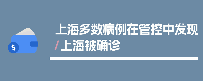 上海多数病例在管控中发现/上海被确诊