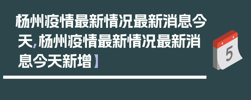 【杨州疫情最新情况最新消息今天,杨州疫情最新情况最新消息今天新增】
