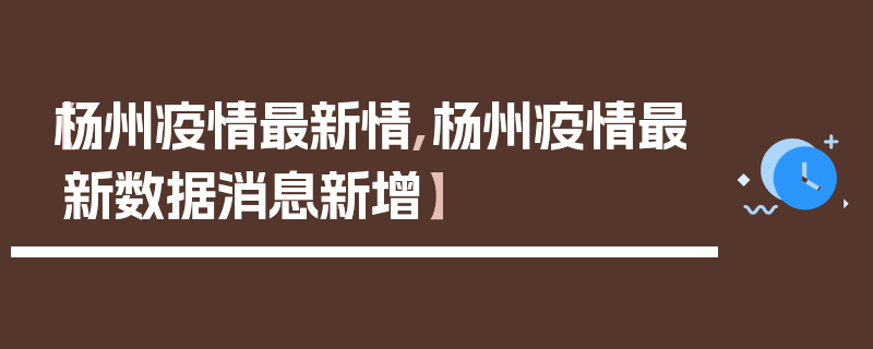 【杨州疫情最新情,杨州疫情最新数据消息新增】