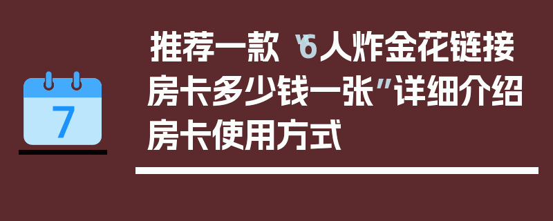 推荐一款“6人炸金花链接房卡多少钱一张”详细介绍房卡使用方式