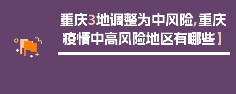 【重庆3地调整为中风险,重庆疫情中高风险地区有哪些】