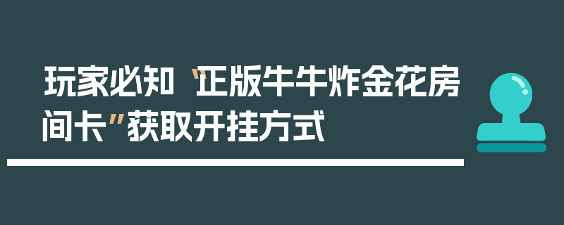 玩家必知“正版牛牛炸金花房间卡”获取开挂方式
