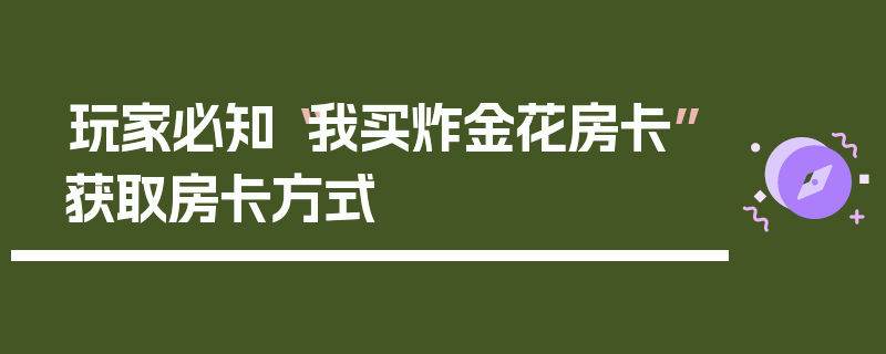 玩家必知“我买炸金花房卡”获取房卡方式