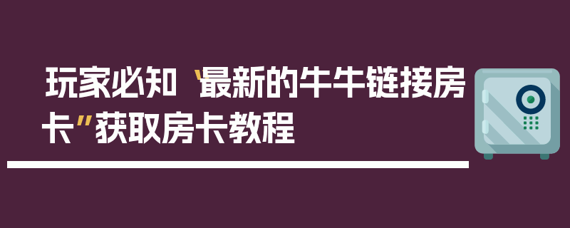 玩家必知“最新的牛牛链接房卡”获取房卡教程